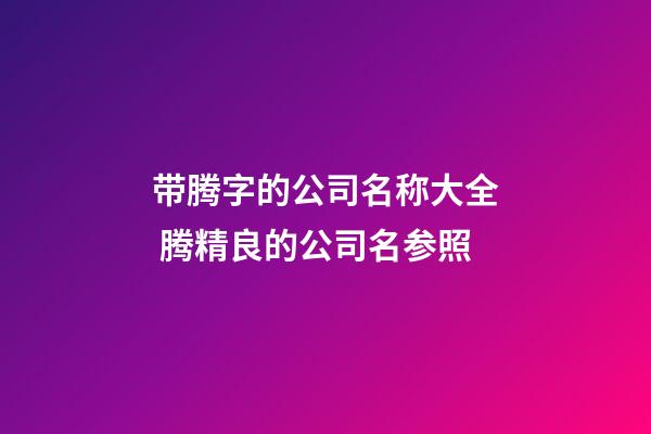 带腾字的公司名称大全 腾精良的公司名参照-第1张-公司起名-玄机派